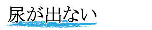 尿が出ない