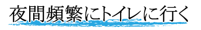 夜間頻回にトイレに行く