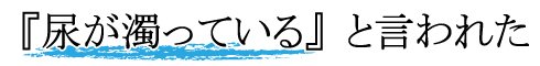 尿検査で尿が濁っているといわれた